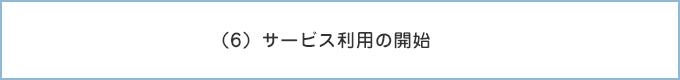 （6）サービス利用の開始