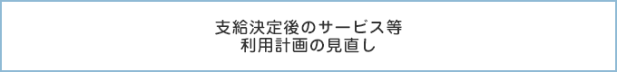 支給決定後のサービス等利用計画の見直し